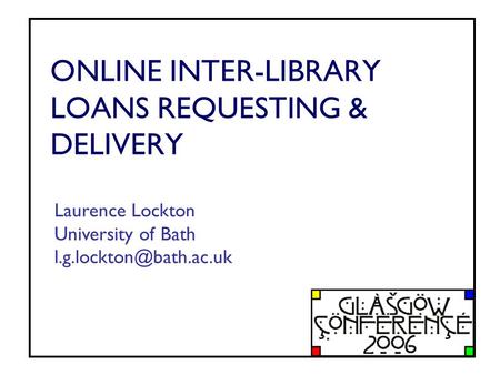 ONLINE INTER-LIBRARY LOANS REQUESTING & DELIVERY Laurence Lockton University of Bath