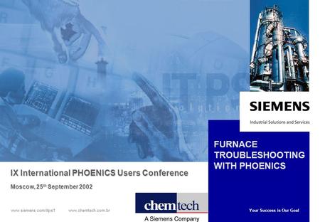 Your Success is Our Goal www.siemens.com/itps1 www.chemtech.com.br FURNACE TROUBLESHOOTING WITH PHOENICS IX International PHOENICS Users Conference Moscow,