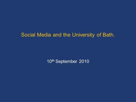 Social Media and the University of Bath. 10 th September 2010.