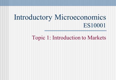 Introductory Microeconomics ES10001 Topic 1: Introduction to Markets.