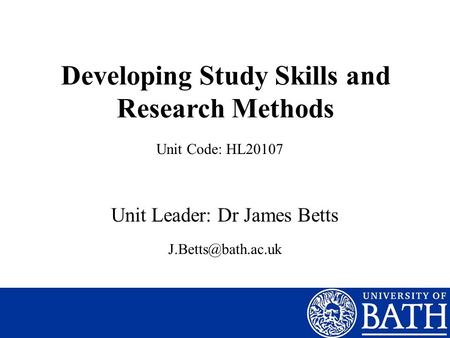 Developing Study Skills and Research Methods Unit Leader: Dr James Betts Unit Code: HL20107