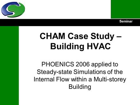 Seminar CHAM Case Study – Building HVAC PHOENICS 2006 applied to Steady-state Simulations of the Internal Flow within a Multi-storey Building.