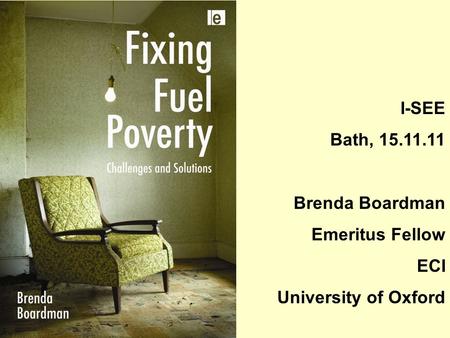 I-SEE Bath, 15.11.11 Brenda Boardman Emeritus Fellow ECI University of Oxford.