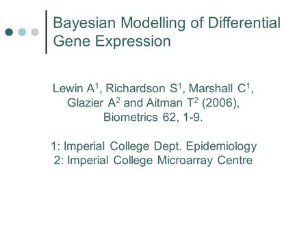 Lewin A 1, Richardson S 1, Marshall C 1, Glazier A 2 and Aitman T 2 (2006), Biometrics 62, 1-9. 1: Imperial College Dept. Epidemiology 2: Imperial College.