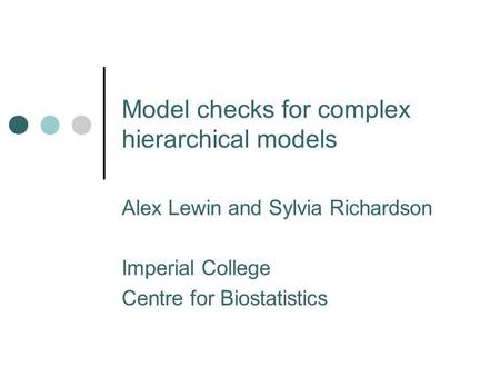 Model checks for complex hierarchical models Alex Lewin and Sylvia Richardson Imperial College Centre for Biostatistics.