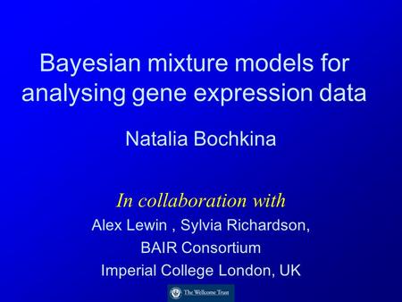 Bayesian mixture models for analysing gene expression data Natalia Bochkina In collaboration with Alex Lewin, Sylvia Richardson, BAIR Consortium Imperial.