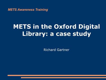 METS in the Oxford Digital Library: a case study Richard Gartner METS Awareness Training.