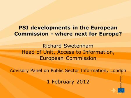1 PSI developments in the European Commission - where next for Europe? Richard Swetenham Head of Unit, Access to Information, European Commission Advisory.