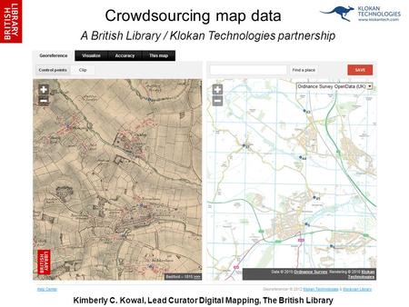 1 A British Library / Klokan Technologies partnership Crowdsourcing map data Kimberly C. Kowal, Lead Curator Digital Mapping, The British Library.
