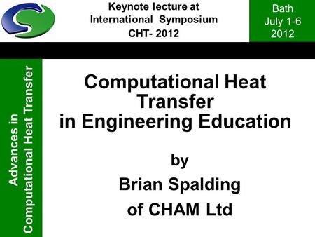 Bath July 1-6 2012 Advances in Computational Heat Transfer Computational Heat Transfer in Engineering Education Keynote lecture at International Symposium.