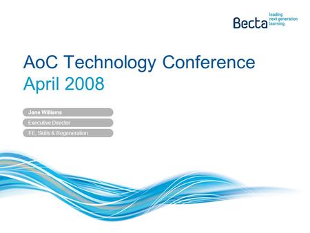 AoC Technology Conference April 2008 Jane Williams Executive Director FE, Skills & Regeneration.