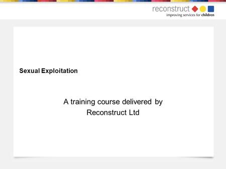 Sexual Exploitation A training course delivered by Reconstruct Ltd.