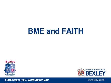 Listening to you, working for you www.bexley.gov.uk and FAITH BME and FAITH.