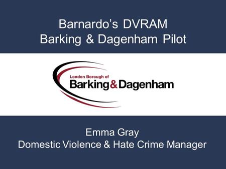 Barnardos DVRAM Barking & Dagenham Pilot Emma Gray Domestic Violence & Hate Crime Manager.