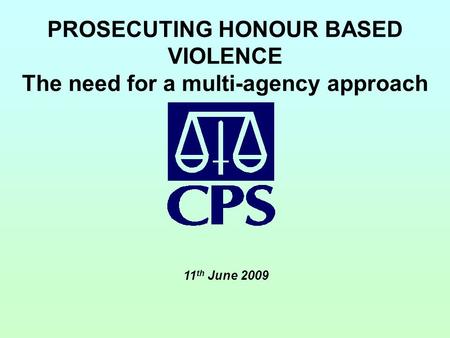 PROSECUTING HONOUR BASED VIOLENCE The need for a multi-agency approach 11 th June 2009.