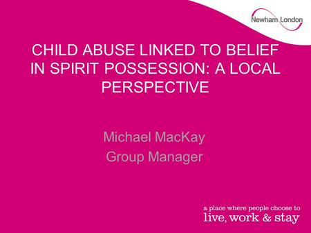 CHILD ABUSE LINKED TO BELIEF IN SPIRIT POSSESSION: A LOCAL PERSPECTIVE Michael MacKay Group Manager.