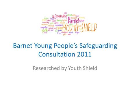 Barnet Young Peoples Safeguarding Consultation 2011 Researched by Youth Shield.