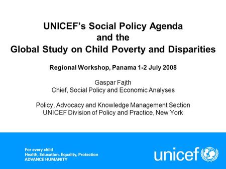 UNICEFs Social Policy Agenda and the Global Study on Child Poverty and Disparities Regional Workshop, Panama 1-2 July 2008 Gaspar Fajth Chief, Social Policy.