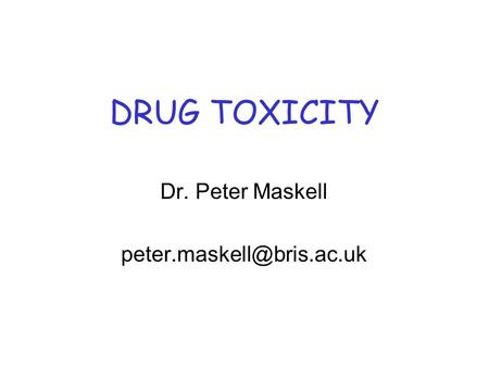 Dr. Peter Maskell peter.maskell@bris.ac.uk DRUG TOXICITY Dr. Peter Maskell peter.maskell@bris.ac.uk.