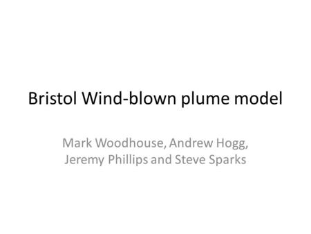 Bristol Wind-blown plume model Mark Woodhouse, Andrew Hogg, Jeremy Phillips and Steve Sparks.