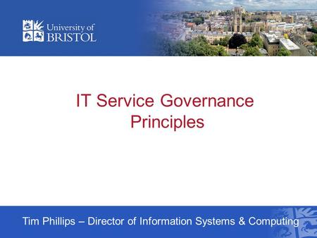 IT Service Governance Principles Tim Phillips – Director of Information Systems & Computing.