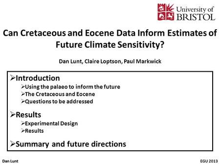 Dan LuntEGU 2013Dan Lunt Can Cretaceous and Eocene Data Inform Estimates of Future Climate Sensitivity? Dan Lunt, Claire Loptson, Paul Markwick Introduction.