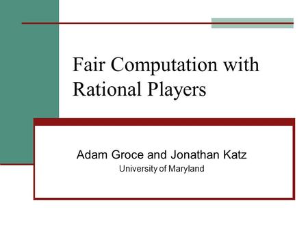 Fair Computation with Rational Players Adam Groce and Jonathan Katz University of Maryland.