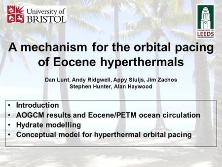 A mechanism for the orbital pacing of Eocene hyperthermals Dan Lunt, Andy Ridgwell, Appy Sluijs, Jim Zachos Stephen Hunter, Alan Haywood Introduction.