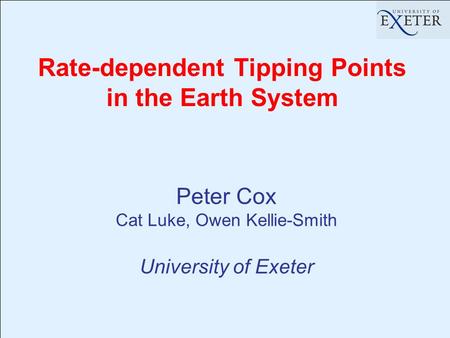 Rate-dependent Tipping Points in the Earth System Peter Cox Cat Luke, Owen Kellie-Smith University of Exeter.
