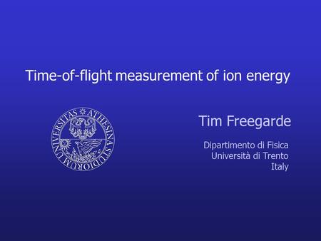 Time-of-flight measurement of ion energy Tim Freegarde Dipartimento di Fisica Università di Trento Italy.