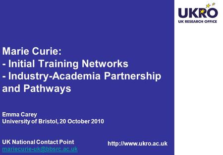 Marie Curie: - Initial Training Networks - Industry-Academia Partnership and Pathways Emma Carey University of Bristol, 20 October.