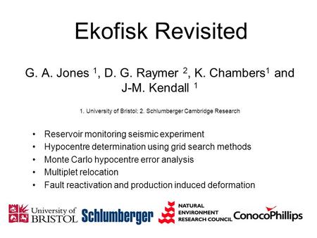 Ekofisk Revisited G. A. Jones 1, D. G. Raymer 2, K. Chambers1 and J-M. Kendall 1 1. University of Bristol; 2. Schlumberger Cambridge Research Reservoir.
