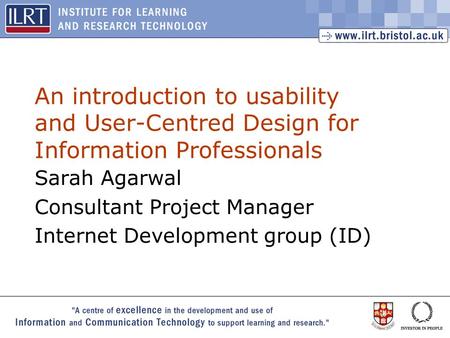 1 An introduction to usability and User-Centred Design for Information Professionals Sarah Agarwal Consultant Project Manager Internet Development group.