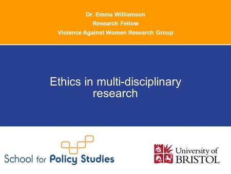 Dr. Emma Williamson Research Fellow Violence Against Women Research Group Ethics in multi-disciplinary research.