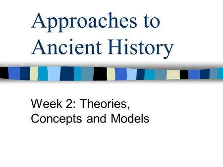 Approaches to Ancient History Week 2: Theories, Concepts and Models.