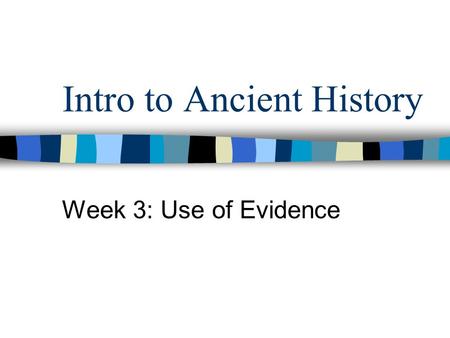 Intro to Ancient History Week 3: Use of Evidence.