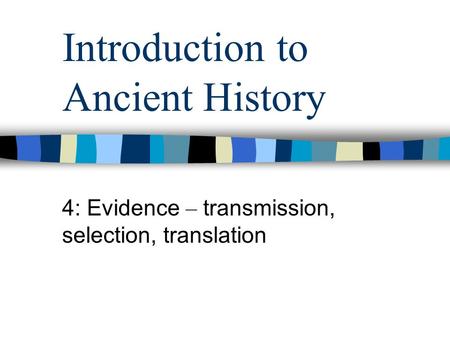 Introduction to Ancient History 4: Evidence – transmission, selection, translation.