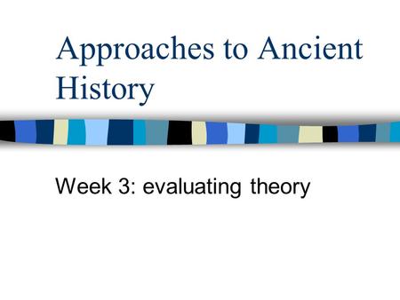 Approaches to Ancient History Week 3: evaluating theory.
