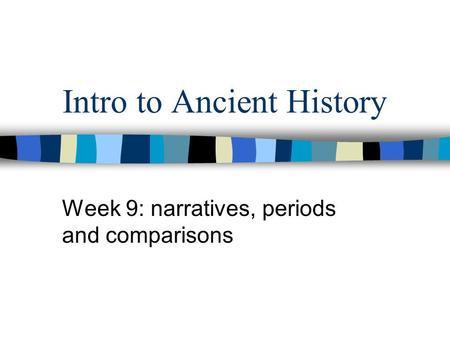 Intro to Ancient History Week 9: narratives, periods and comparisons.