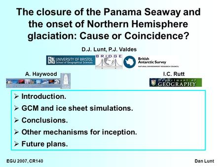 EGU 2007, CR140 Dan Lunt Introduction. GCM and ice sheet simulations. Conclusions. Other mechanisms for inception. Future plans. The closure of the Panama.