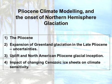 Pliocene Climate Modelling, and the onset of Northern Hemisphere Glaciation 1)The Pliocene 2)Expansion of Greenland glaciation in the Late Pliocene – uncertainties.