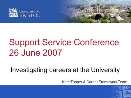 Support Service Conference 26 June 2007 Investigating careers at the University Kate Tapper & Career Framework Team Support Services Conference 2007.
