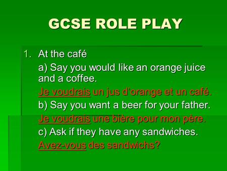 GCSE ROLE PLAY 1.At the café a) Say you would like an orange juice and a coffee. Je voudrais un jus dorange et un café. b) Say you want a beer for your.