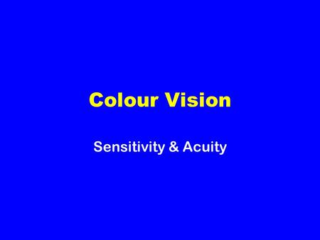 Colour Vision Sensitivity & Acuity. Colour Vision Trichromatic theory of colour vision There is only one type of rod and this responds strongly to bluish-