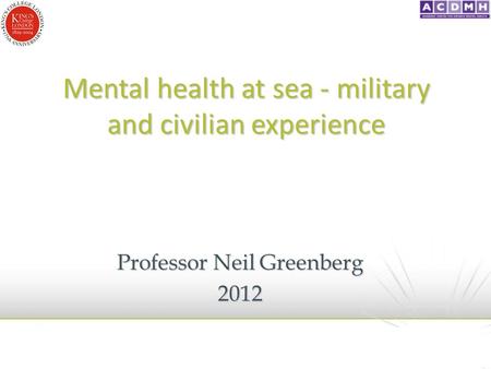 Mental health at sea - military and civilian experience Professor Neil Greenberg 2012.