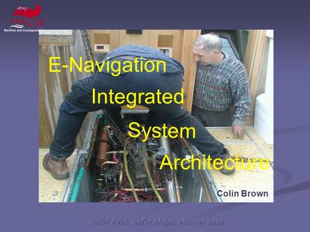 Safer lives, safer ships, cleaner seas System Architecture Integrated Colin Brown E-Navigation.