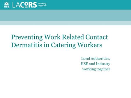 Preventing Work Related Contact Dermatitis in Catering Workers Local Authorities, HSE and Industry working together.