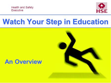 Health and Safety Executive Health and Safety Executive Watch Your Step in Education An Overview.