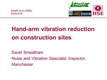 Health and Safety Executive Health and Safety Executive Hand-arm vibration reduction on construction sites David Smeatham Noise and Vibration Specialist.