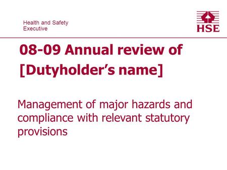 Health and Safety Executive Health and Safety Executive 08-09 Annual review of [Dutyholders name] Management of major hazards and compliance with relevant.